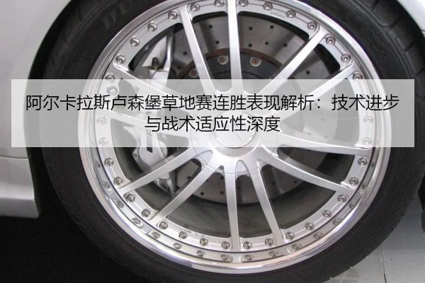 阿尔卡拉斯卢森堡草地赛连胜表现解析：技术进步与战术适应性深度