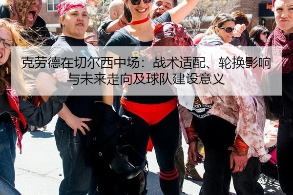 克劳德在切尔西中场：战术适配、轮换影响与未来走向及球队建设意义