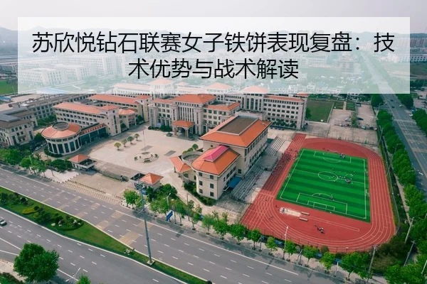 苏欣悦钻石联赛女子铁饼表现复盘：技术优势与战术解读